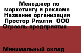 Менеджер по маркетингу и рекламе › Название организации ­ Простор-Риэлти, ООО › Отрасль предприятия ­ PR › Минимальный оклад ­ 70 000 - Все города Работа » Вакансии   . Мурманская обл.,Видяево нп